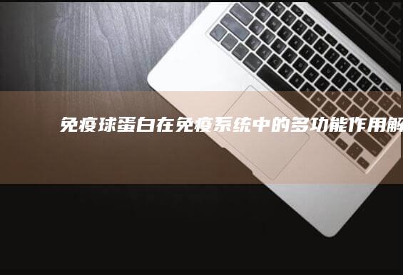 免疫球蛋白：在免疫系统中的多功能作用解析